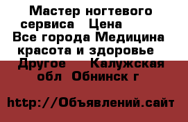 Мастер ногтевого сервиса › Цена ­ 500 - Все города Медицина, красота и здоровье » Другое   . Калужская обл.,Обнинск г.